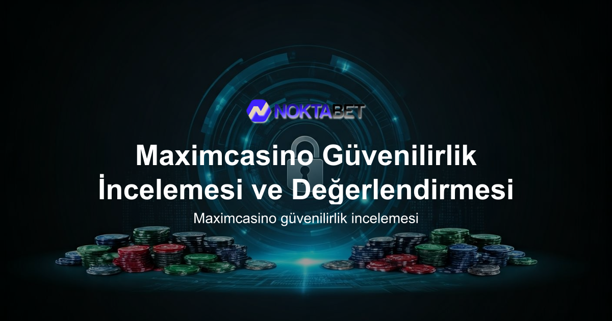 Maximcasino Güvenilirlik İncelemesi ve Değerlendirmesi