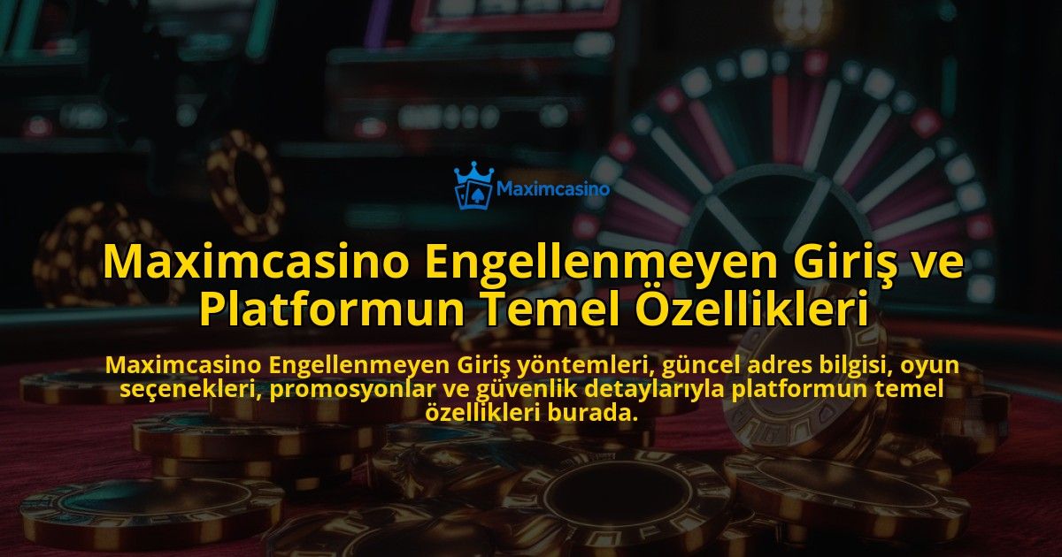 Maximcasino-Engellenmeyen-Giri-ve-Platformun-Temel-zellikleri-overlay-1768229827.jpg