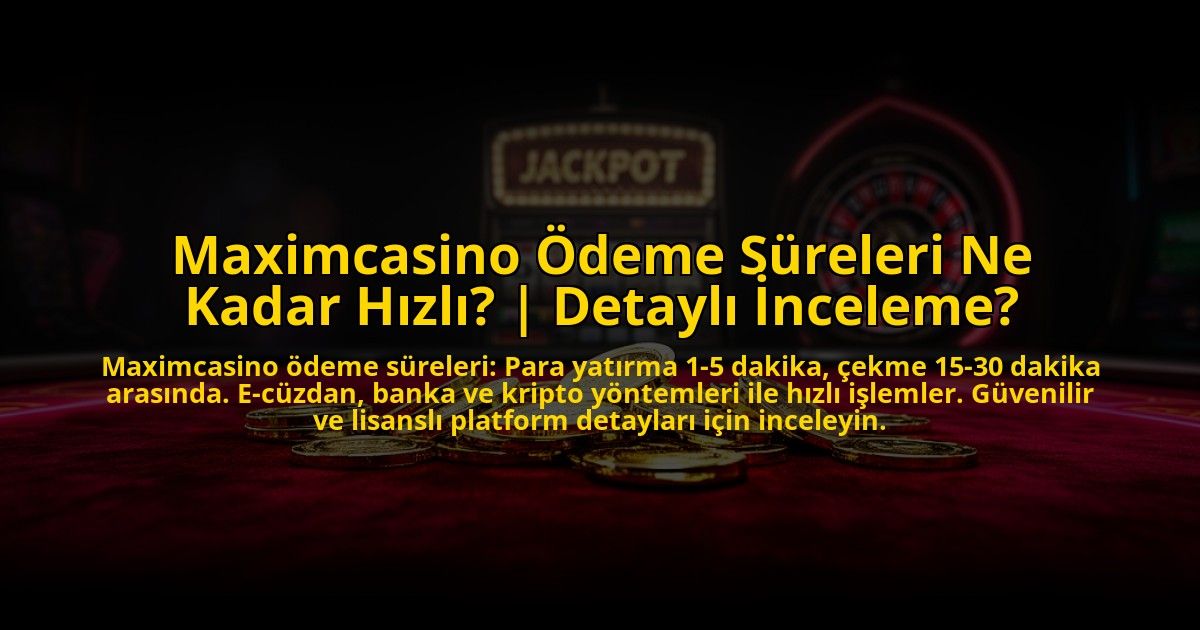 Maximcasino-Odeme-Sureleri-Ne-Kadar-Hizli-Detayli-Inceleme-overlay-1769822859.jpg
