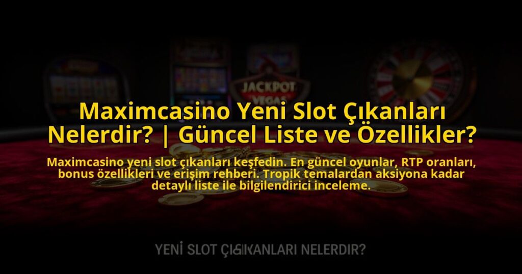 Maximcasino-Yeni-Slot-Cikanlari-Nelerdir-Guncel-Liste-ve-Ozellikler-overlay-1772879545.jpg