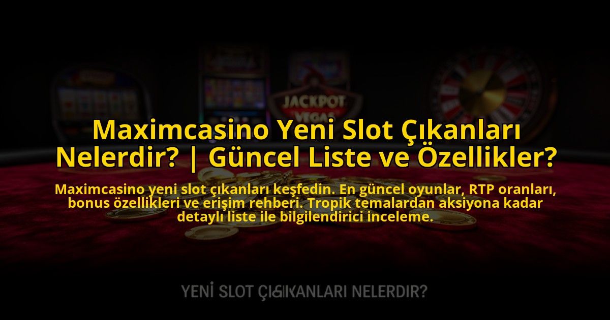 Maximcasino-Yeni-Slot-Cikanlari-Nelerdir-Guncel-Liste-ve-Ozellikler-overlay-1772879545.jpg